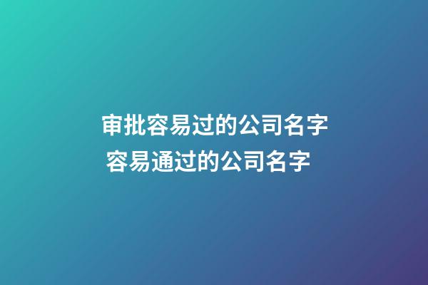 审批容易过的公司名字 容易通过的公司名字-第1张-公司起名-玄机派